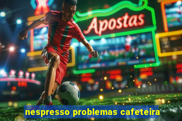 nespresso problemas cafeteira